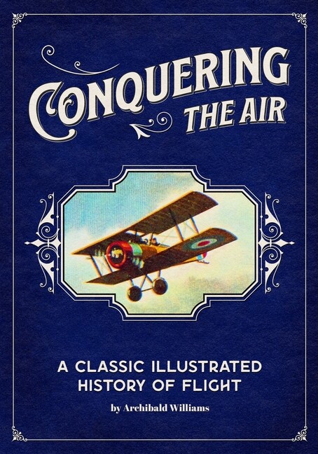 Conquering The Air: A Classic Illustrated History Of Flight