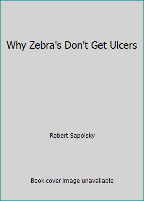 Why Zebra’s Don’t Get Ulcers by Robert Sapolsky