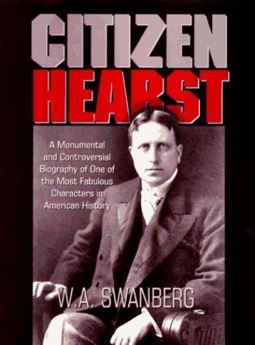 Citizen Hearst: A Biography of William Randolph Hearst by W. A. Swanberg