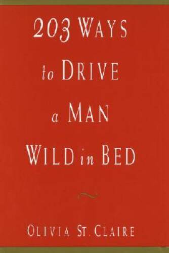 203 Ways to Drive a Man Wild in Bed – Hardcover By Olivia St. Claire – GOOD