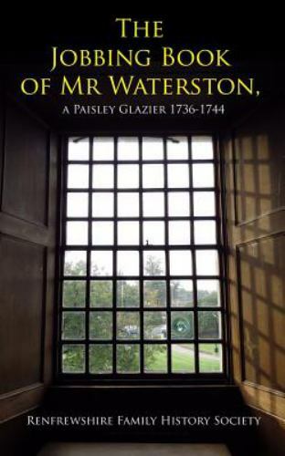 Jobbing Book of Mr Waterston, a Paisley Glazier 1736-1744 : A Paisley Glazier…